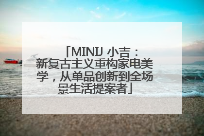 MINIJ 小吉：新复古主义重构家电美学，从单品创新到全场景生活提案者