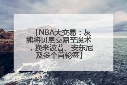 NBA大交易：灰熊将贝恩交易至魔术，换来波普、安东尼及多个首轮签