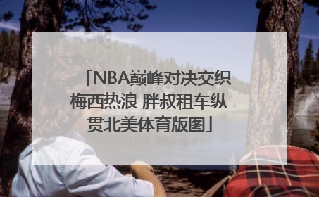 NBA巅峰对决交织梅西热浪 胖叔租车纵贯北美体育版图